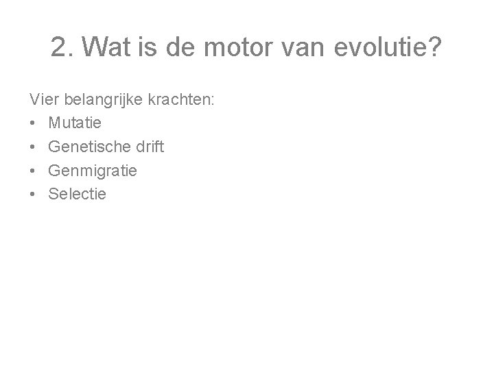 2. Wat is de motor van evolutie? Vier belangrijke krachten: • Mutatie • Genetische