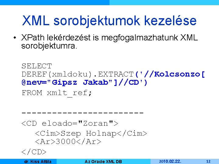 XML sorobjektumok kezelése • XPath lekérdezést is megfogalmazhatunk XML sorobjektumra. SELECT DEREF(xmldoku). EXTRACT('//Kolcsonzo[ @nev="Gipsz