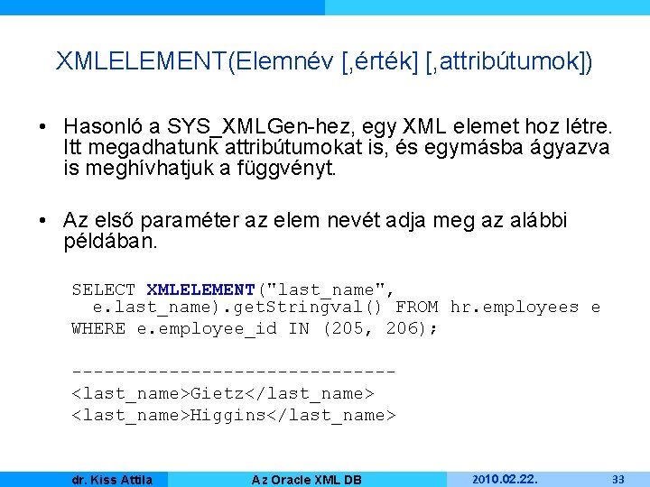 XMLELEMENT(Elemnév [, érték] [, attribútumok]) • Hasonló a SYS_XMLGen-hez, egy XML elemet hoz létre.