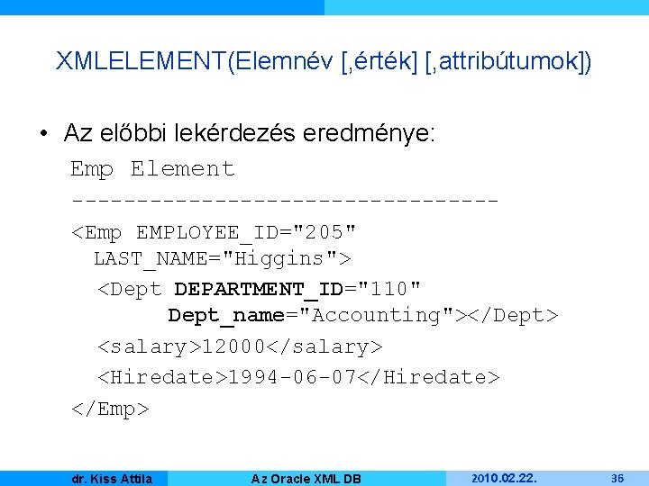XMLELEMENT(Elemnév [, érték] [, attribútumok]) • Az előbbi lekérdezés eredménye: Emp Element ----------------<Emp EMPLOYEE_ID="205"