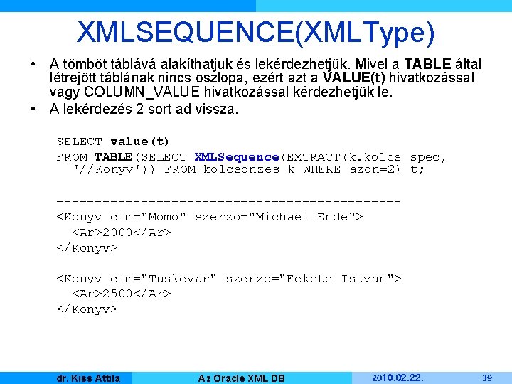 XMLSEQUENCE(XMLType) • A tömböt táblává alakíthatjuk és lekérdezhetjük. Mivel a TABLE által létrejött táblának