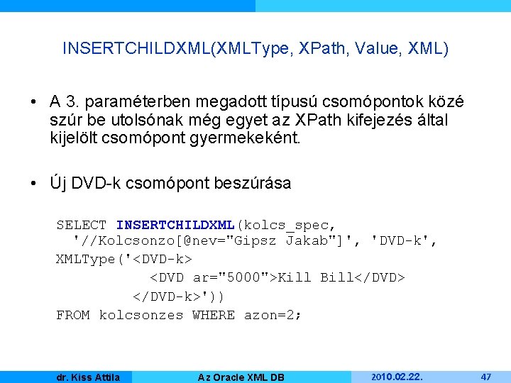 INSERTCHILDXML(XMLType, XPath, Value, XML) • A 3. paraméterben megadott típusú csomópontok közé szúr be