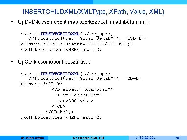 INSERTCHILDXML(XMLType, XPath, Value, XML) • Új DVD-k csomópont más szerkezettel, új attribútummal: SELECT INSERTCHILDXML(kolcs_spec,