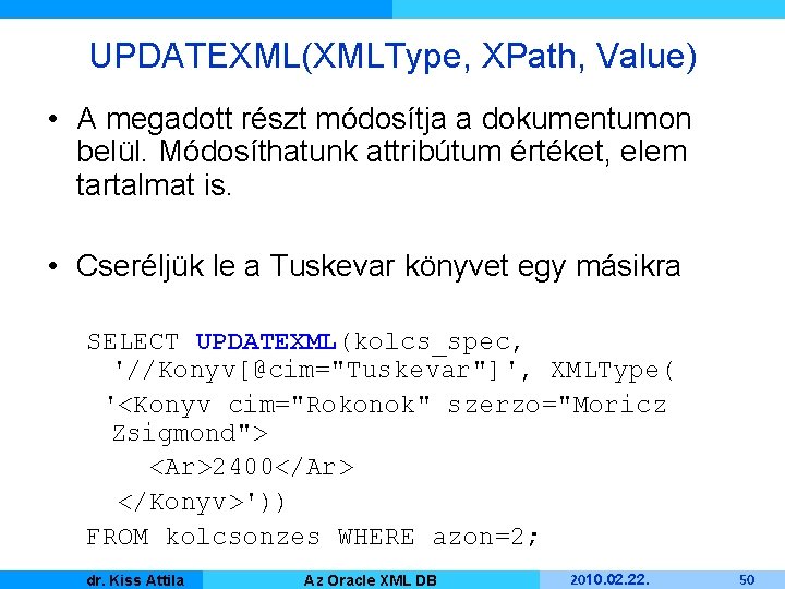 UPDATEXML(XMLType, XPath, Value) • A megadott részt módosítja a dokumentumon belül. Módosíthatunk attribútum értéket,