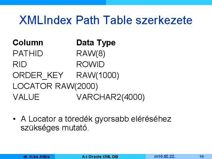 XMLIndex Path Table szerkezete Column Data Type PATHID RAW(8) RID ROWID ORDER_KEY RAW(1000) LOCATOR