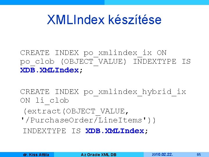 XMLIndex készítése CREATE INDEX po_xmlindex_ix ON po_clob (OBJECT_VALUE) INDEXTYPE IS XDB. XMLIndex; CREATE INDEX