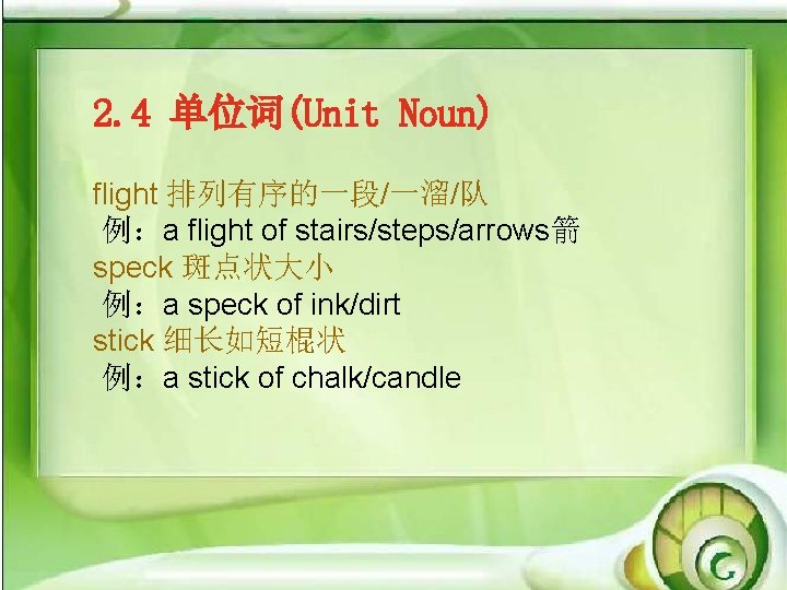 2. 4 单位词(Unit Noun) flight 排列有序的一段/一溜/队 例：a flight of stairs/steps/arrows箭 speck 斑点状大小 例：a speck