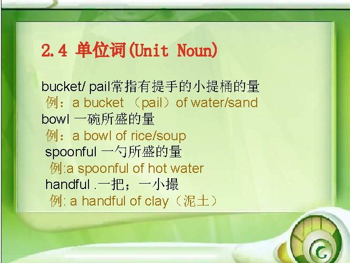 2. 4 单位词(Unit Noun) bucket/ pail常指有提手的小提桶的量 例：a bucket （pail）of water/sand bowl 一碗所盛的量 例：a bowl