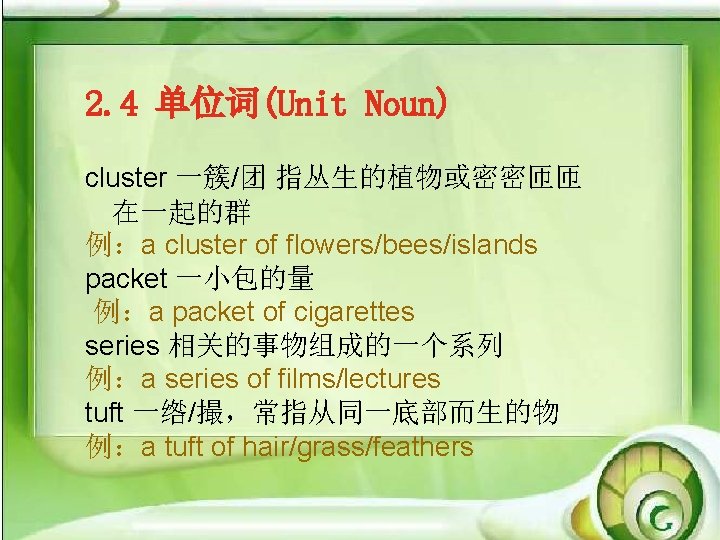 2. 4 单位词(Unit Noun) cluster 一簇/团 指丛生的植物或密密匝匝 在一起的群 例：a cluster of flowers/bees/islands packet 一小包的量