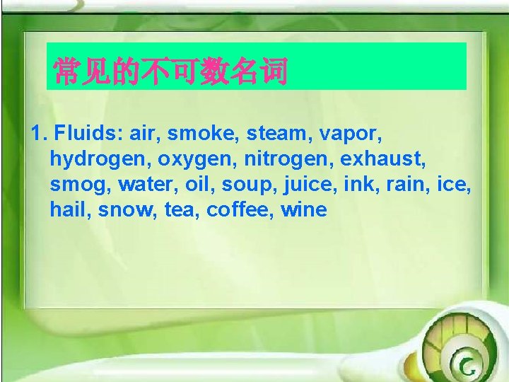 常见的不可数名词 1. Fluids: air, smoke, steam, vapor, hydrogen, oxygen, nitrogen, exhaust, smog, water, oil,