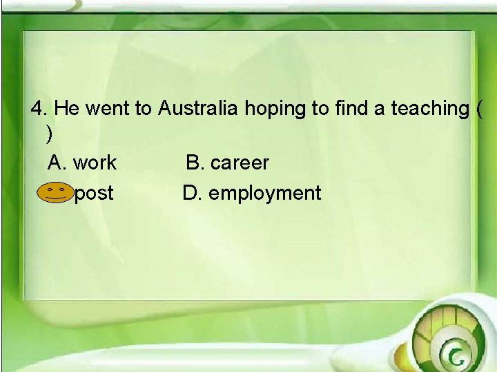 4. He went to Australia hoping to find a teaching ( ) A. work