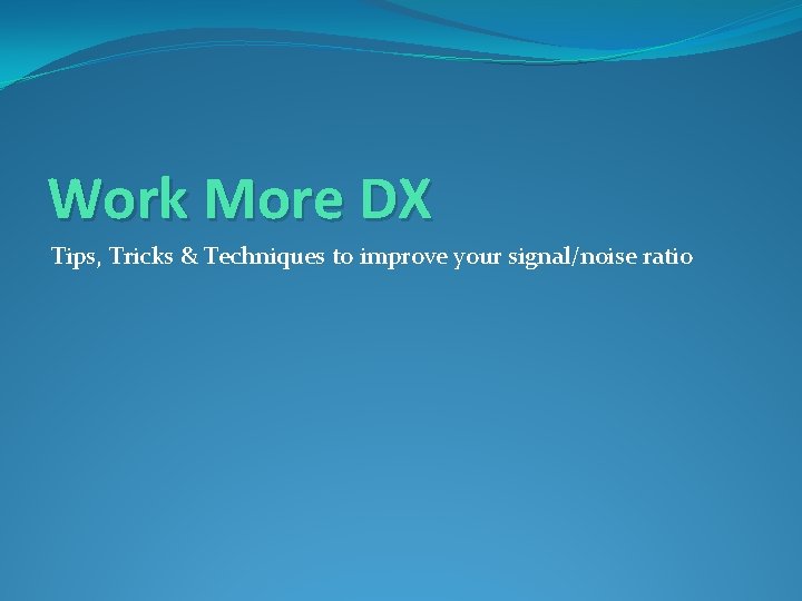 Work More DX Tips, Tricks & Techniques to improve your signal/noise ratio 