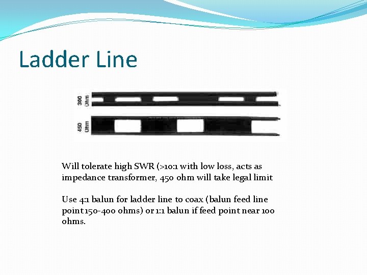 Ladder Line Will tolerate high SWR (>10: 1 with low loss, acts as impedance