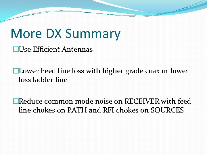 More DX Summary �Use Efficient Antennas �Lower Feed line loss with higher grade coax