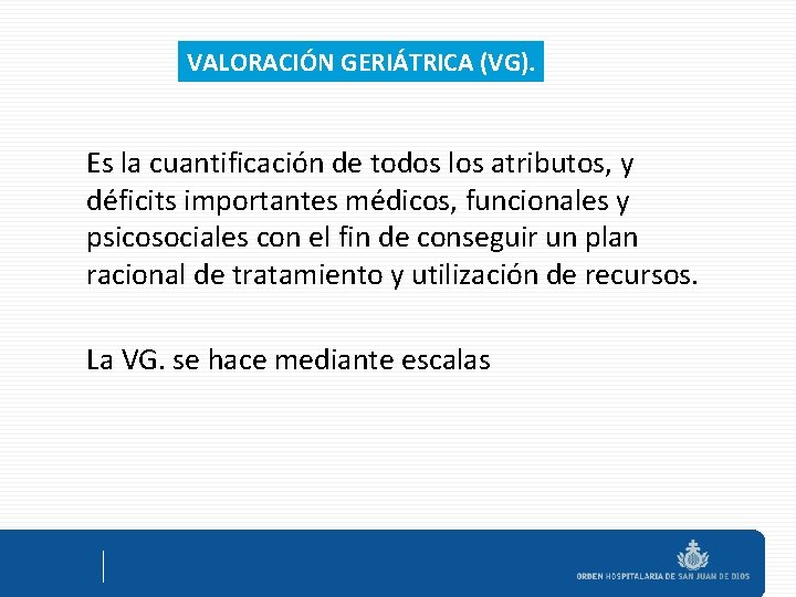 VALORACIÓN GERIÁTRICA (VG). Es la cuantificación de todos los atributos, y déficits importantes médicos,