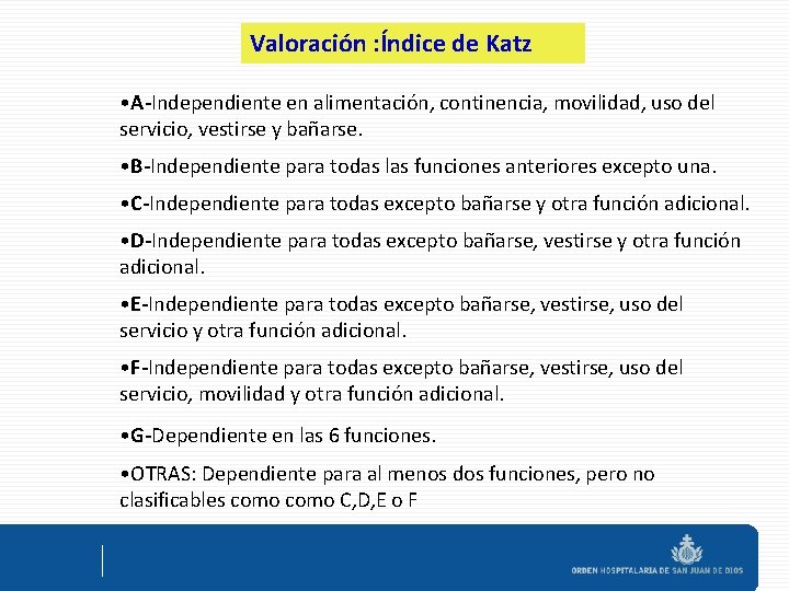 Valoración : Índice de Katz • A-Independiente en alimentación, continencia, movilidad, uso del servicio,
