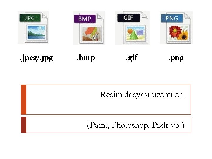 . jpeg/. jpg . bmp . gif . png Resim dosyası uzantıları (Paint, Photoshop,