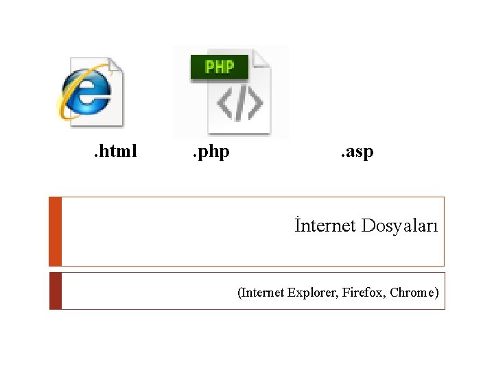 . html . php . asp İnternet Dosyaları (Internet Explorer, Firefox, Chrome) 