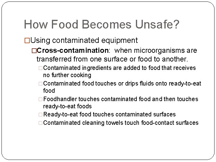 How Food Becomes Unsafe? �Using contaminated equipment �Cross-contamination: when microorganisms are transferred from one
