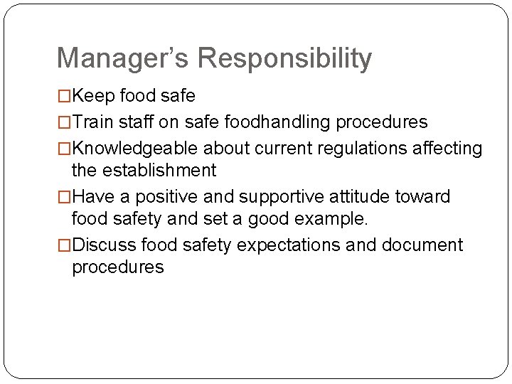 Manager’s Responsibility �Keep food safe �Train staff on safe foodhandling procedures �Knowledgeable about current