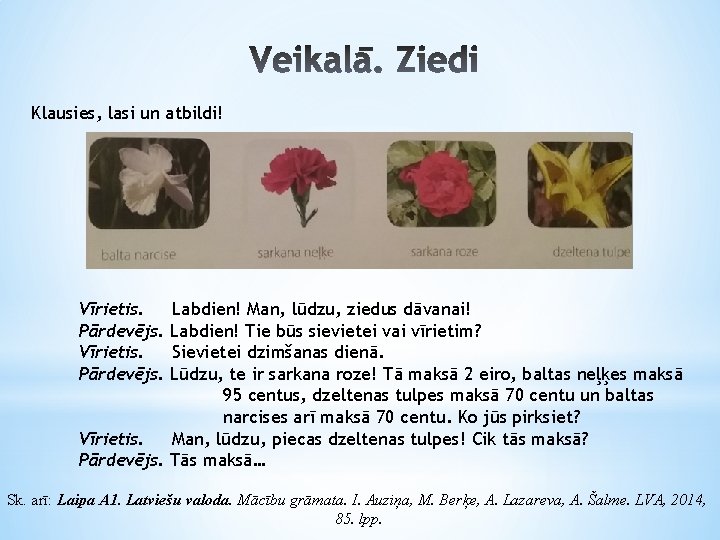 Klausies, lasi un atbildi! Vīrietis. Pārdevējs. Labdien! Man, lūdzu, ziedus dāvanai! Labdien! Tie būs