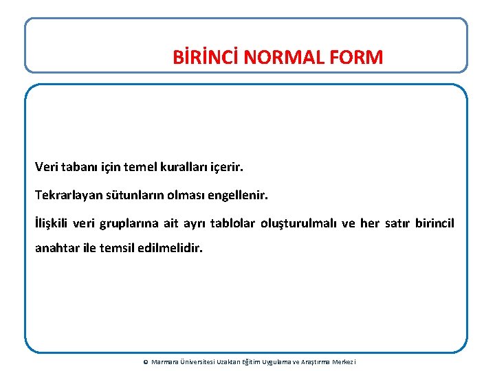 BİRİNCİ NORMAL FORM Veri tabanı için temel kuralları içerir. Tekrarlayan sütunların olması engellenir. İlişkili