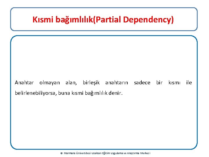 Kısmi bağımlılık(Partial Dependency) Anahtar olmayan alan, birleşik anahtarın sadece bir kısmı ile belirlenebiliyorsa, buna