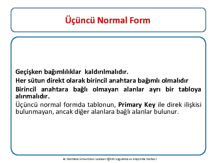 Üçüncü Normal Form Geçişken bağımlılıklar kaldırılmalıdır. Her sütun direkt olarak birincil anahtara bağımlı olmalıdır