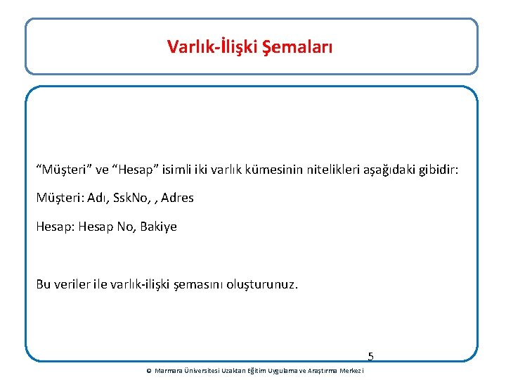 Varlık-İlişki Şemaları “Müşteri” ve “Hesap” isimli iki varlık kümesinin nitelikleri aşağıdaki gibidir: Müşteri: Adı,