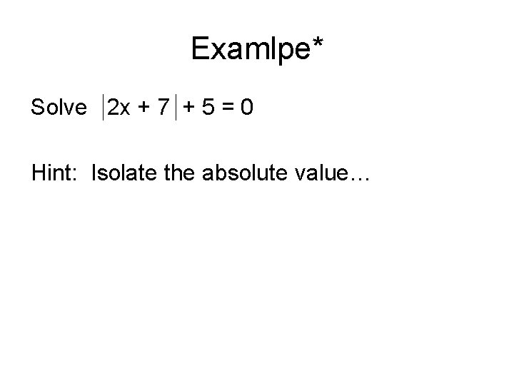 Examlpe* Solve 2 x + 7 + 5 = 0 Hint: Isolate the absolute