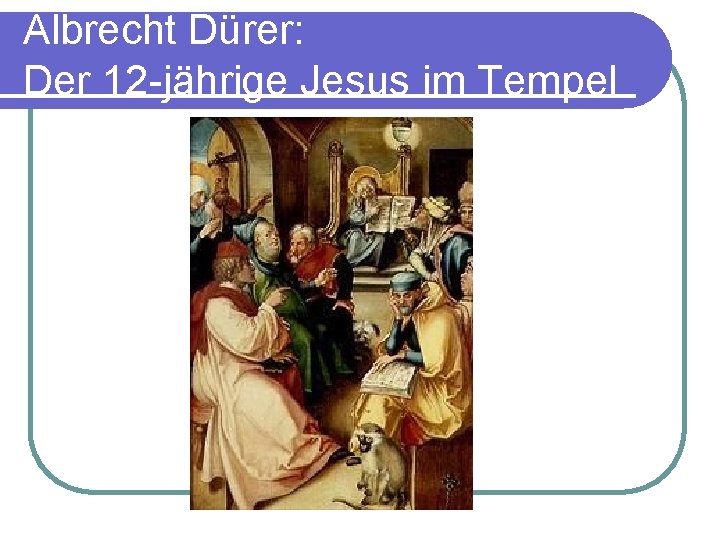 Albrecht Dürer: Der 12 -jährige Jesus im Tempel 