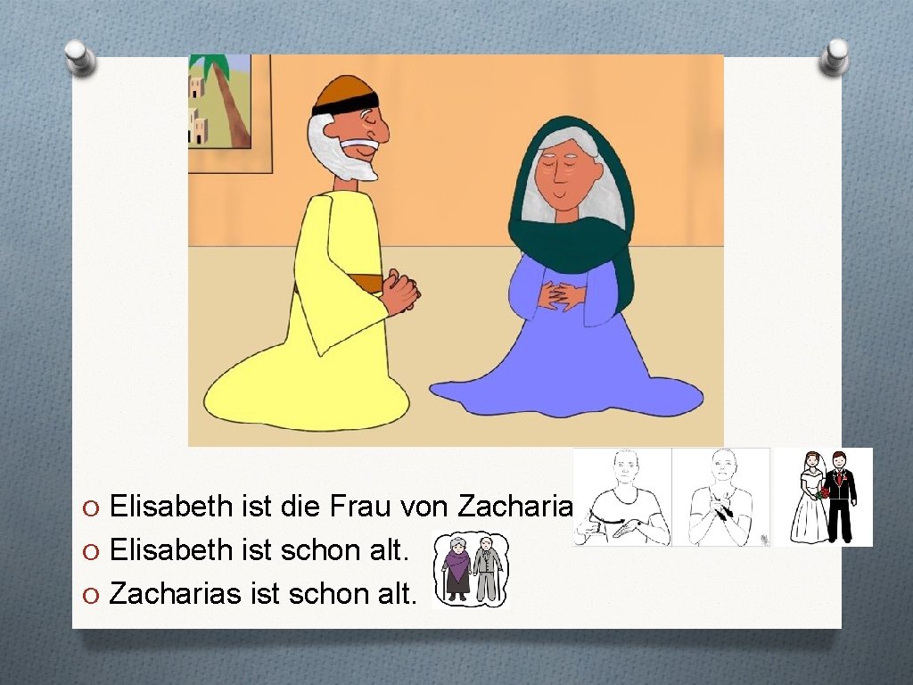 O Elisabeth ist die Frau von Zacharias. O Elisabeth ist schon alt. O Zacharias