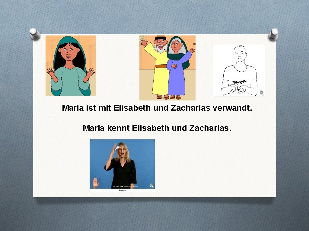 Maria ist mit Elisabeth und Zacharias verwandt. Maria kennt Elisabeth und Zacharias. 