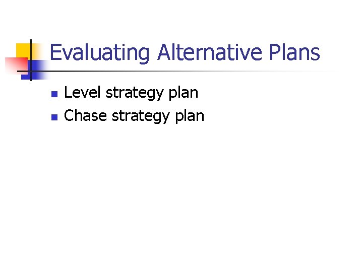 Evaluating Alternative Plans n n Level strategy plan Chase strategy plan 