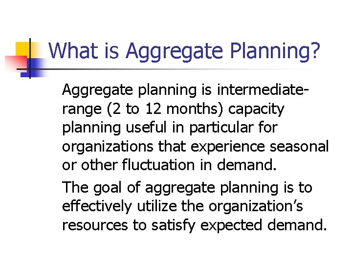 What is Aggregate Planning? Aggregate planning is intermediaterange (2 to 12 months) capacity planning