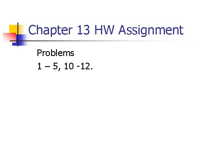 Chapter 13 HW Assignment Problems 1 – 5, 10 -12. 