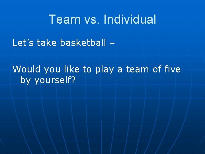 Team vs. Individual Let’s take basketball – Would you like to play a team