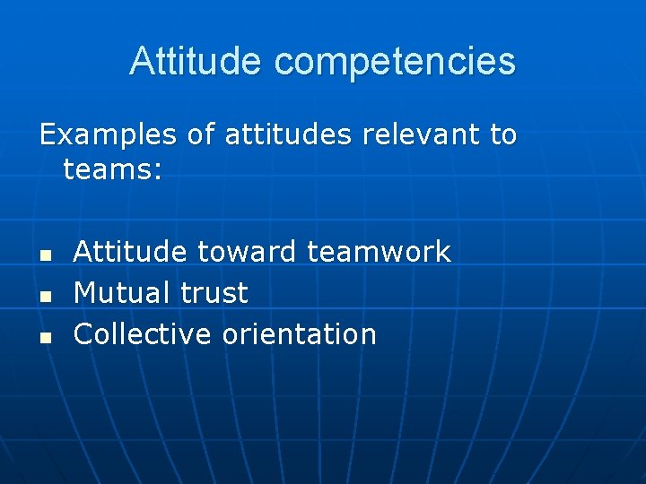 Attitude competencies Examples of attitudes relevant to teams: n n n Attitude toward teamwork