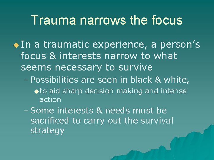 Trauma narrows the focus u In a traumatic experience, a person’s focus & interests