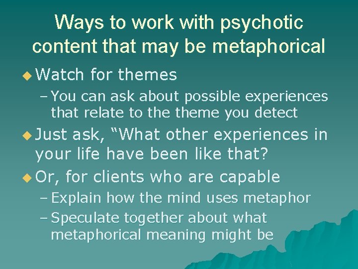 Ways to work with psychotic content that may be metaphorical u Watch for themes