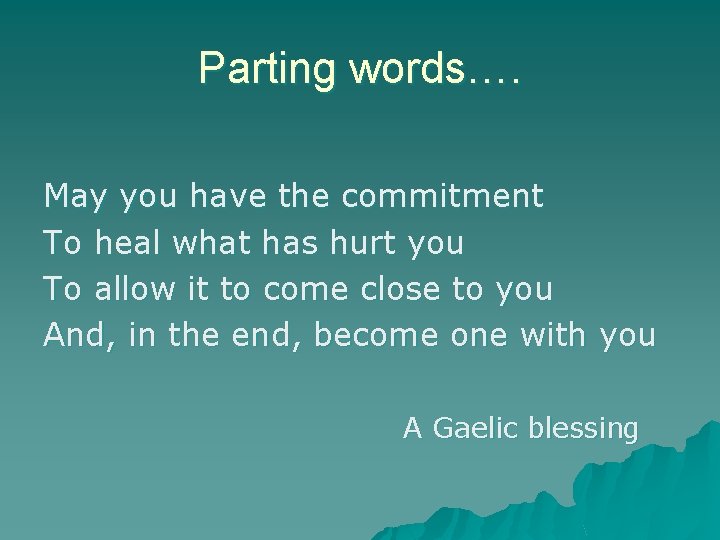 Parting words…. May you have the commitment To heal what has hurt you To