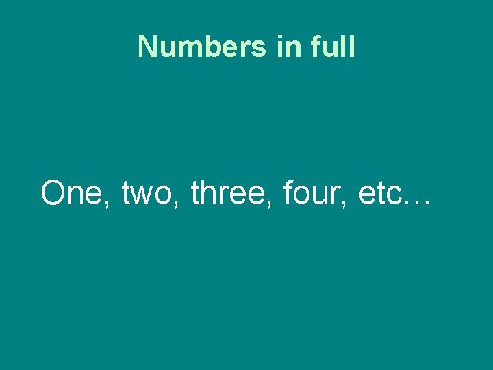 Numbers in full One, two, three, four, etc… 