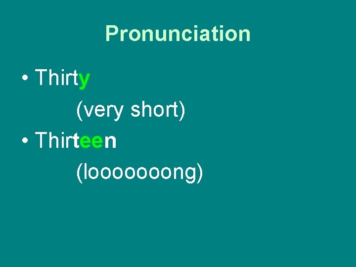 Pronunciation • Thirty (very short) • Thirteen (looooooong) 
