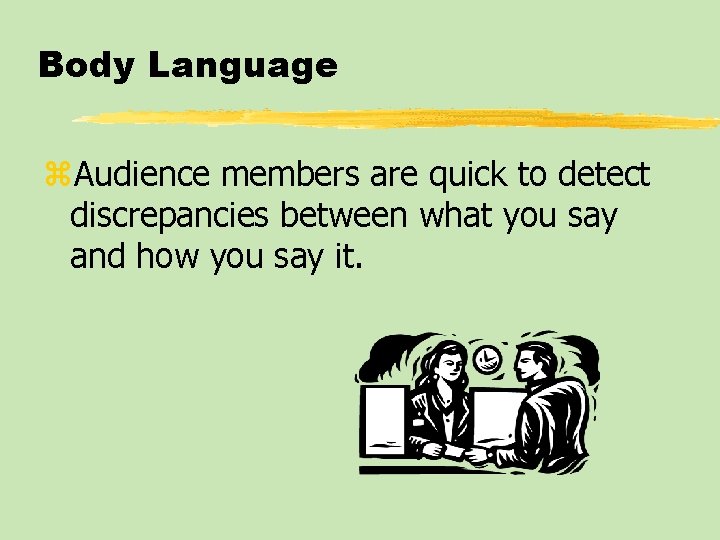 Body Language z. Audience members are quick to detect discrepancies between what you say