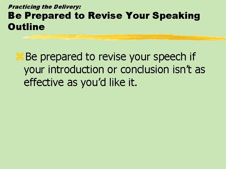 Practicing the Delivery: Be Prepared to Revise Your Speaking Outline z. Be prepared to