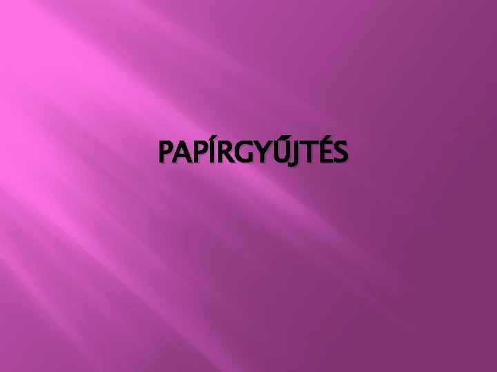 PAPÍRGYŰJTÉS 