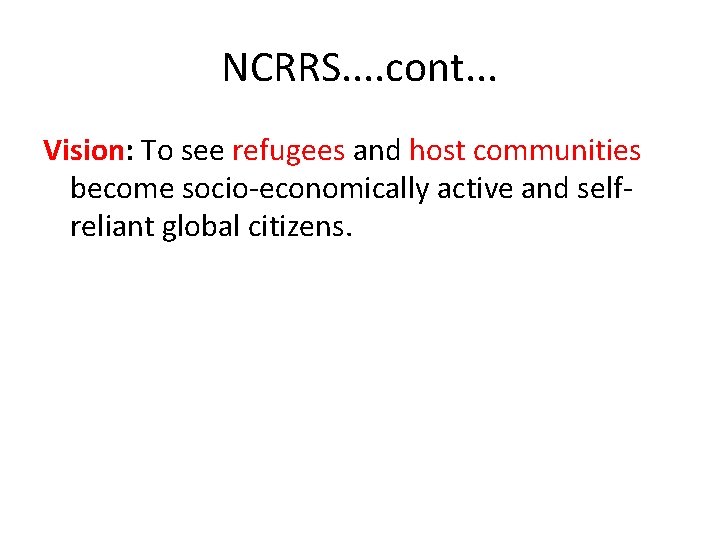 NCRRS. . cont. . . Vision: To see refugees and host communities become socio-economically