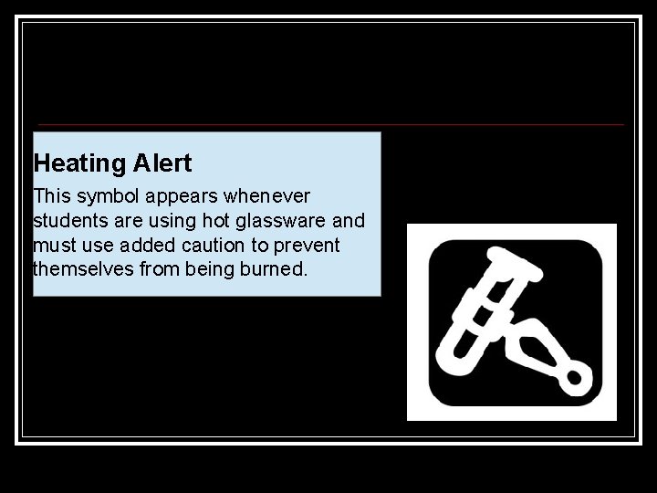 Heating Alert This symbol appears whenever students are using hot glassware and must use