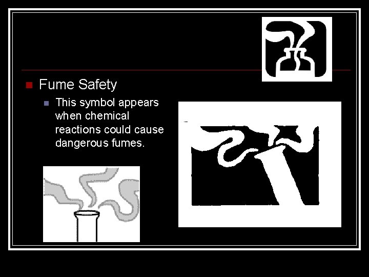  Fume Safety This symbol appears when chemical reactions could cause dangerous fumes. 
