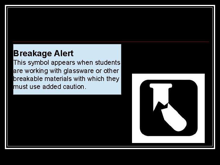 Breakage Alert This symbol appears when students are working with glassware or other breakable